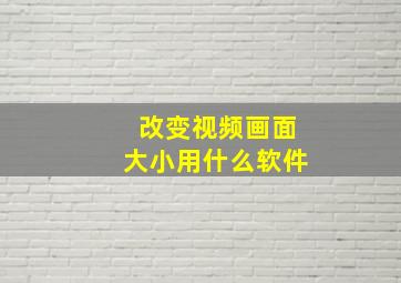 改变视频画面大小用什么软件