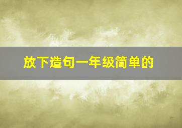 放下造句一年级简单的