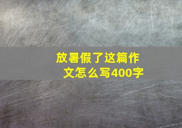 放暑假了这篇作文怎么写400字