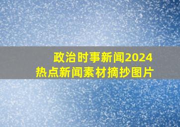 政治时事新闻2024热点新闻素材摘抄图片