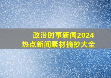 政治时事新闻2024热点新闻素材摘抄大全