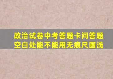 政治试卷中考答题卡问答题空白处能不能用无痕尺画浅