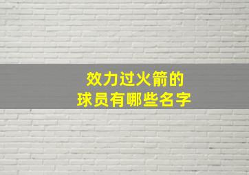 效力过火箭的球员有哪些名字