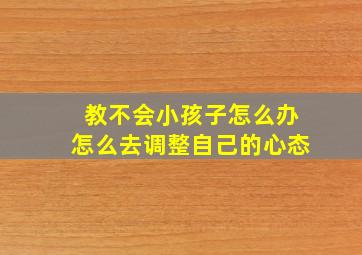 教不会小孩子怎么办怎么去调整自己的心态