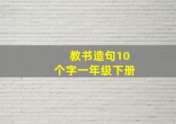 教书造句10个字一年级下册