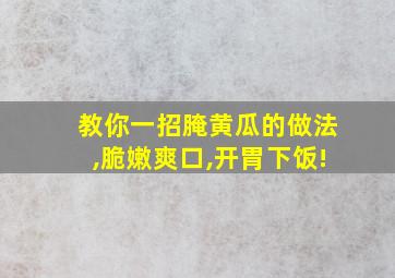 教你一招腌黄瓜的做法,脆嫩爽口,开胃下饭!