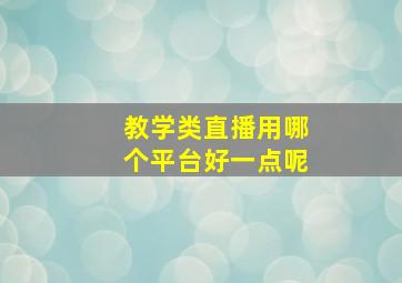 教学类直播用哪个平台好一点呢