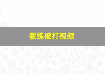 教练被打视频