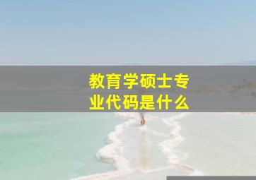 教育学硕士专业代码是什么