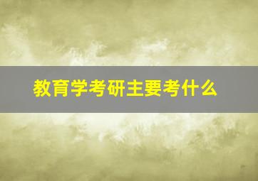 教育学考研主要考什么