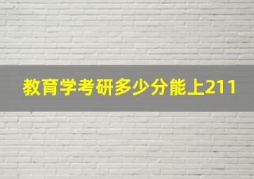 教育学考研多少分能上211