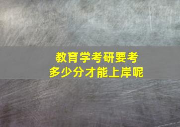 教育学考研要考多少分才能上岸呢