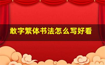 敢字繁体书法怎么写好看