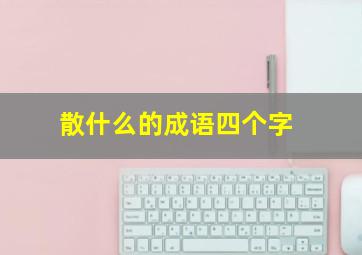 散什么的成语四个字