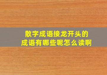 散字成语接龙开头的成语有哪些呢怎么读啊