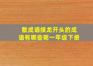 散成语接龙开头的成语有哪些呢一年级下册