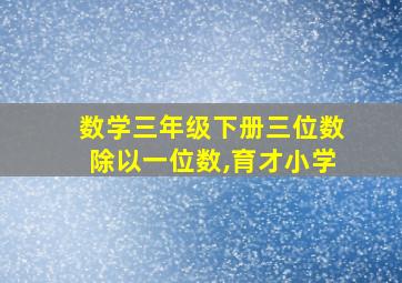 数学三年级下册三位数除以一位数,育才小学