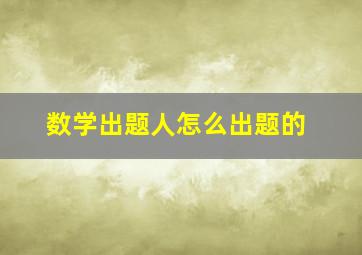 数学出题人怎么出题的