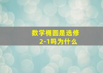 数学椭圆是选修2-1吗为什么