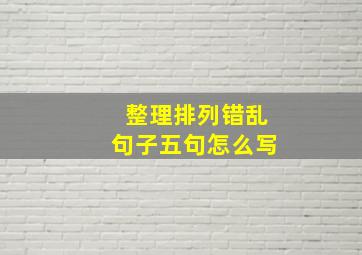 整理排列错乱句子五句怎么写