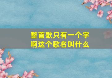 整首歌只有一个字啊这个歌名叫什么