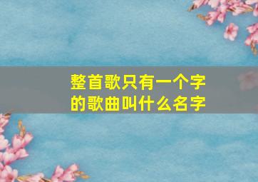 整首歌只有一个字的歌曲叫什么名字