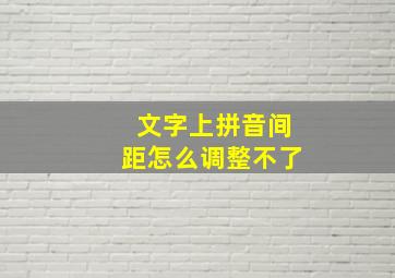 文字上拼音间距怎么调整不了