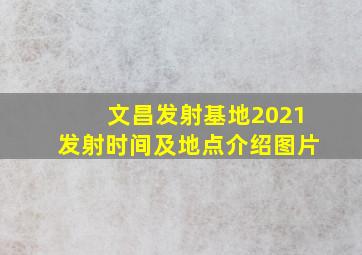 文昌发射基地2021发射时间及地点介绍图片