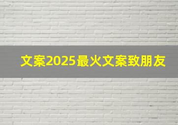 文案2025最火文案致朋友