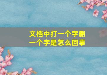 文档中打一个字删一个字是怎么回事