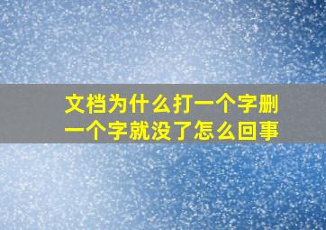 文档为什么打一个字删一个字就没了怎么回事