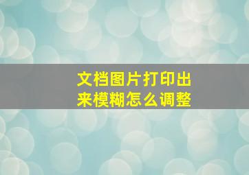 文档图片打印出来模糊怎么调整