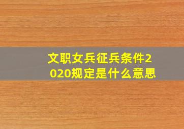 文职女兵征兵条件2020规定是什么意思