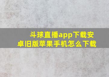 斗球直播app下载安卓旧版苹果手机怎么下载