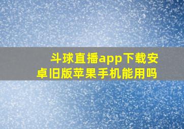 斗球直播app下载安卓旧版苹果手机能用吗