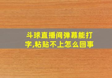 斗球直播间弹幕能打字,粘贴不上怎么回事