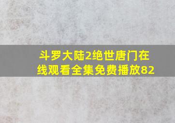 斗罗大陆2绝世唐门在线观看全集免费播放82