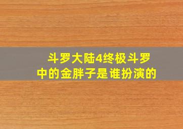 斗罗大陆4终极斗罗中的金胖子是谁扮演的