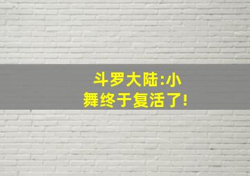 斗罗大陆:小舞终于复活了!