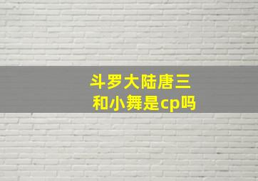 斗罗大陆唐三和小舞是cp吗