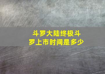 斗罗大陆终极斗罗上市时间是多少