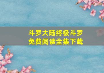 斗罗大陆终极斗罗免费阅读全集下载