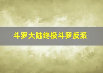 斗罗大陆终极斗罗反派