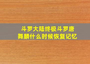 斗罗大陆终极斗罗唐舞麟什么时候恢复记忆