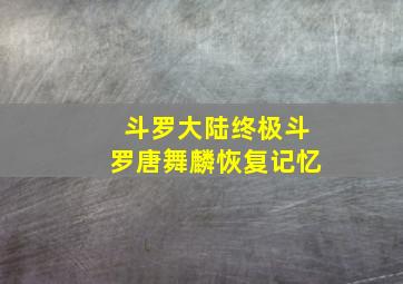 斗罗大陆终极斗罗唐舞麟恢复记忆