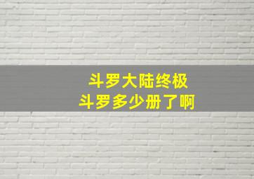 斗罗大陆终极斗罗多少册了啊