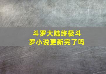 斗罗大陆终极斗罗小说更新完了吗