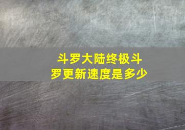 斗罗大陆终极斗罗更新速度是多少