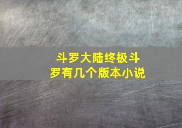 斗罗大陆终极斗罗有几个版本小说