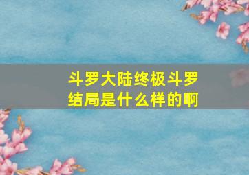 斗罗大陆终极斗罗结局是什么样的啊